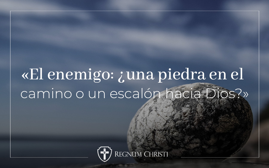 Martes 14 de junio de 2022 – «El enemigo: ¿una piedra en el camino o un  escalón hacia Dios?» - Regnum Christi